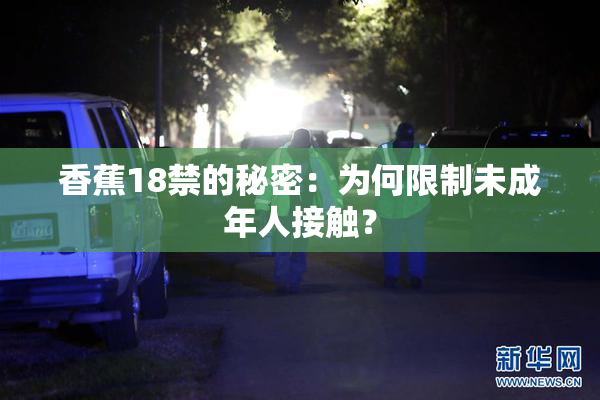 香蕉18禁的秘密：为何限制未成年人接触？