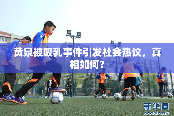 黄泉被吸乳事件引发社会热议，真相如何？