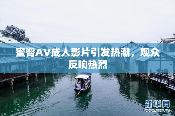 蜜臀AV成人影片引发热潮，观众反响热烈
