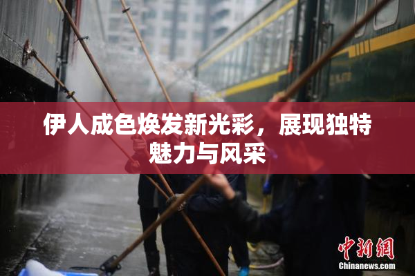 伊人成色焕发新光彩，展现独特魅力与风采