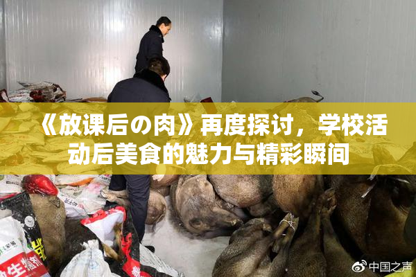 《放课后の肉》再度探讨，学校活动后美食的魅力与精彩瞬间