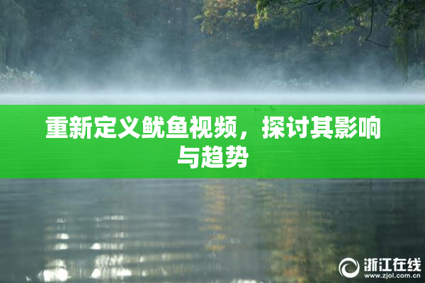 重新定义鱿鱼视频，探讨其影响与趋势