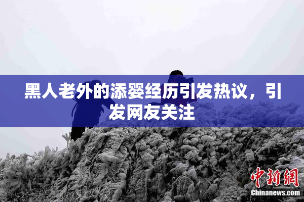 黑人老外的添婴经历引发热议，引发网友关注