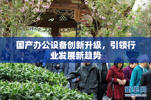 国产办公设备创新升级，引领行业发展新趋势
