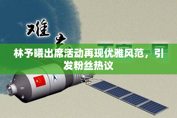 林予曦出席活动再现优雅风范，引发粉丝热议