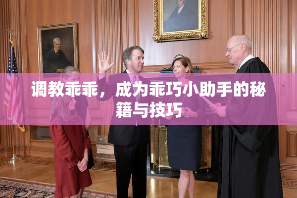 调教乖乖，成为乖巧小助手的秘籍与技巧