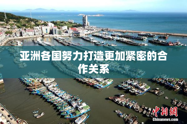 亚洲各国努力打造更加紧密的合作关系