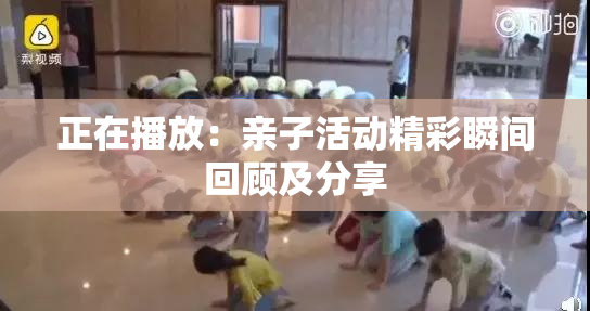 正在播放：亲子活动精彩瞬间回顾及分享