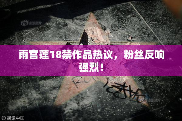 雨宫莲18禁作品热议，粉丝反响强烈！