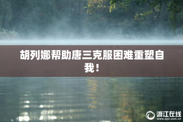 胡列娜帮助唐三克服困难重塑自我！