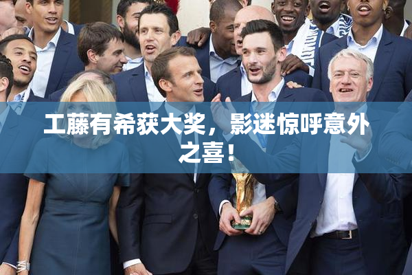 工藤有希获大奖，影迷惊呼意外之喜！
