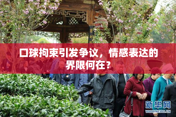 口球拘束引发争议，情感表达的界限何在？