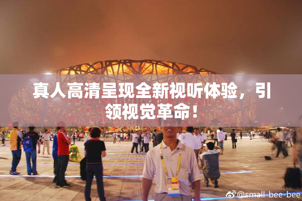 真人高清呈现全新视听体验，引领视觉革命！