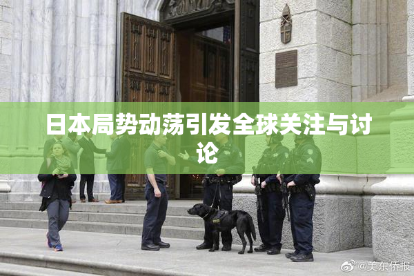 日本局势动荡引发全球关注与讨论