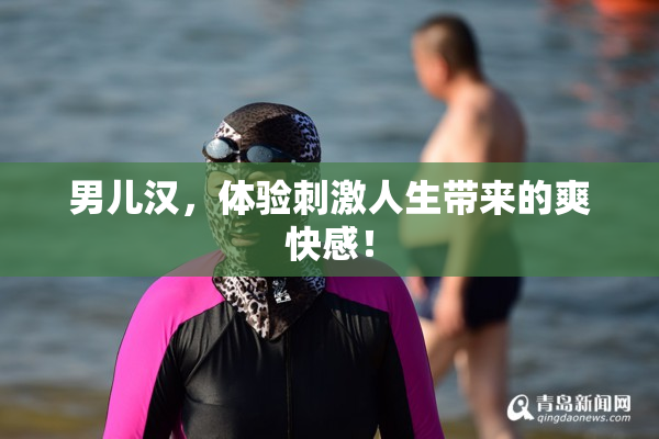 男儿汉，体验刺激人生带来的爽快感！