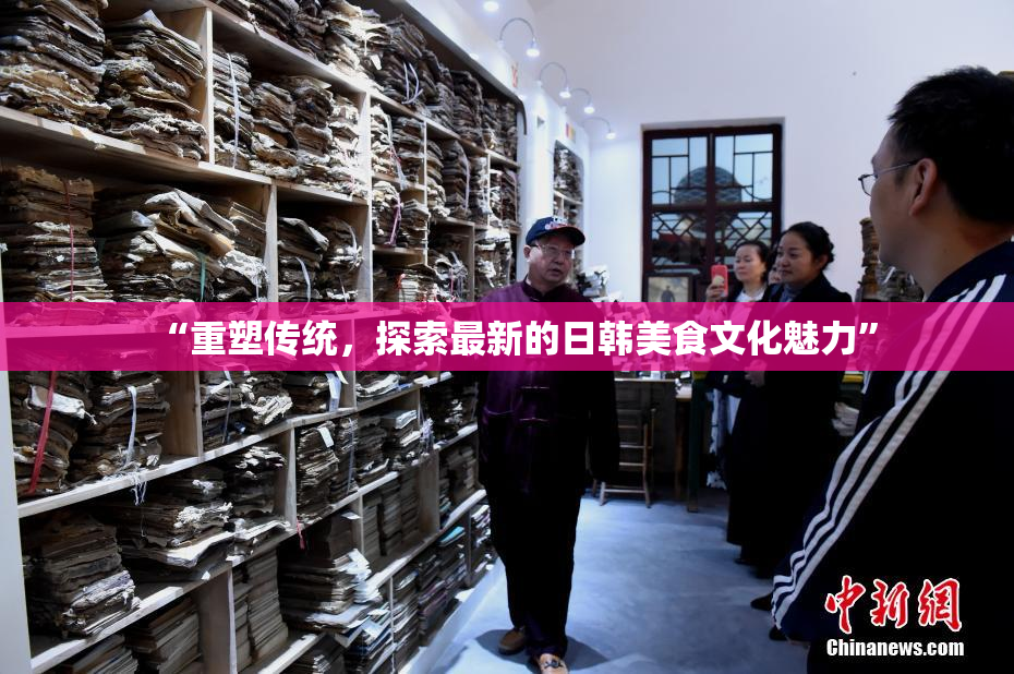 “重塑传统，探索最新的日韩美食文化魅力”