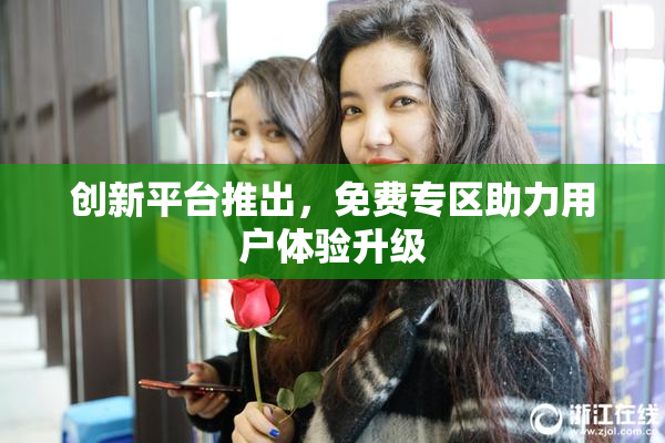 创新平台推出，免费专区助力用户体验升级