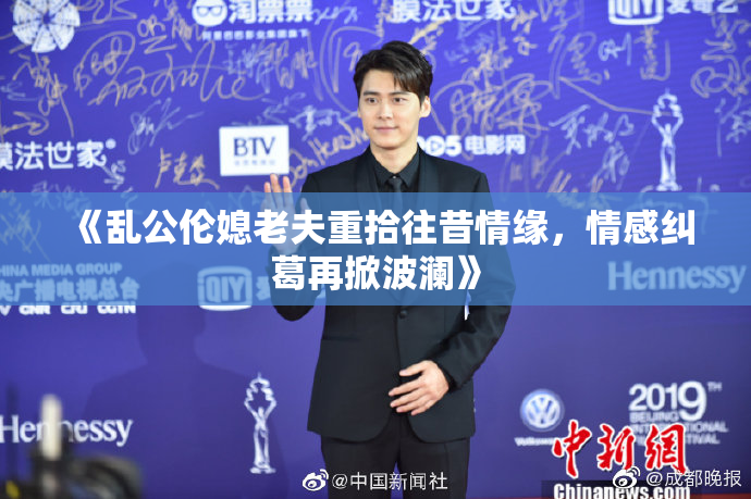 《乱公伦媳老夫重拾往昔情缘，情感纠葛再掀波澜》