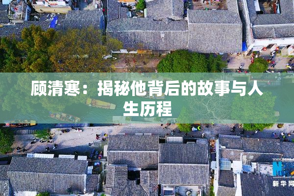 顾清寒：揭秘他背后的故事与人生历程