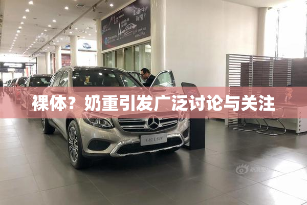 裸体？奶重引发广泛讨论与关注