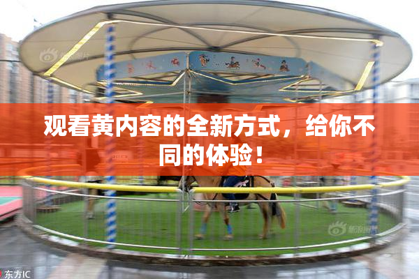 观看黄内容的全新方式，给你不同的体验！