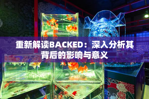 重新解读BACKED：深入分析其背后的影响与意义