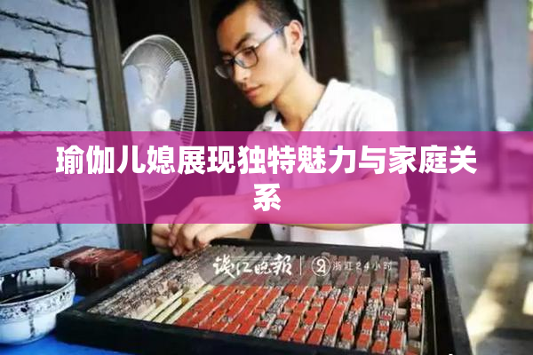 瑜伽儿媳展现独特魅力与家庭关系