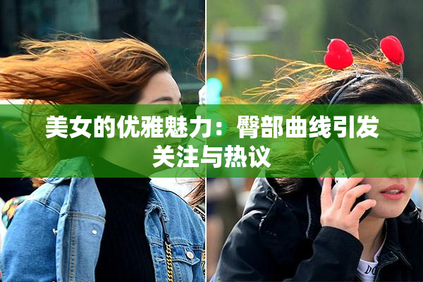 美女的优雅魅力：臀部曲线引发关注与热议