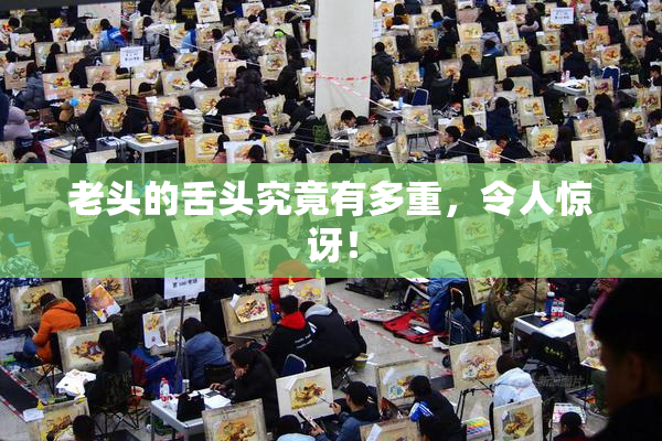 老头的舌头究竟有多重，令人惊讶！