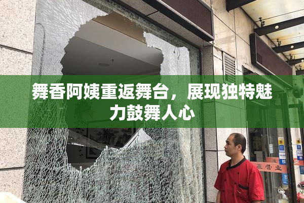 舞香阿姨重返舞台，展现独特魅力鼓舞人心