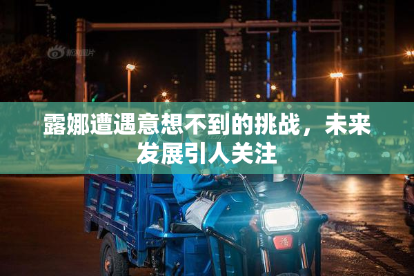 露娜遭遇意想不到的挑战，未来发展引人关注