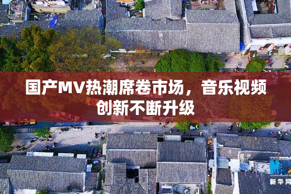国产MV热潮席卷市场，音乐视频创新不断升级