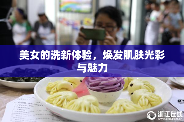 美女的洗新体验，焕发肌肤光彩与魅力