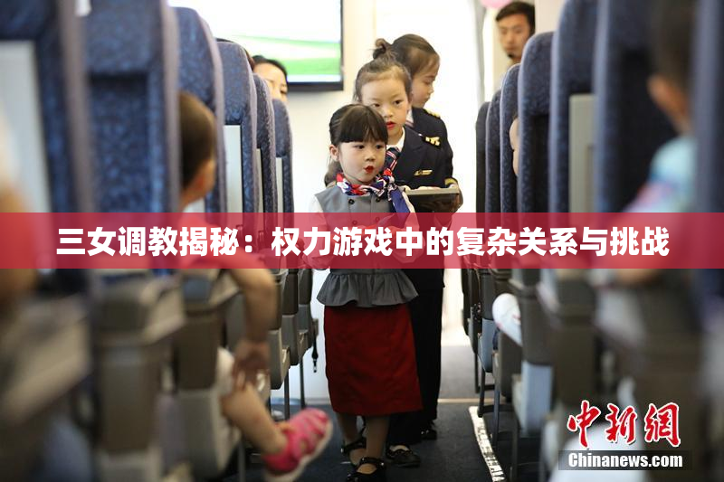 三女调教揭秘：权力游戏中的复杂关系与挑战