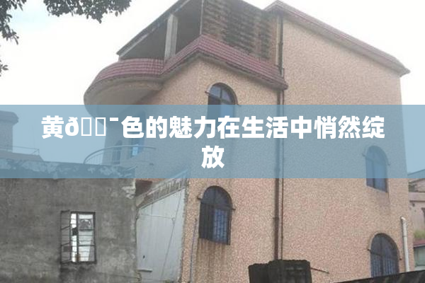 黄🔯色的魅力在生活中悄然绽放