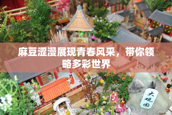 麻豆涩漫展现青春风采，带你领略多彩世界