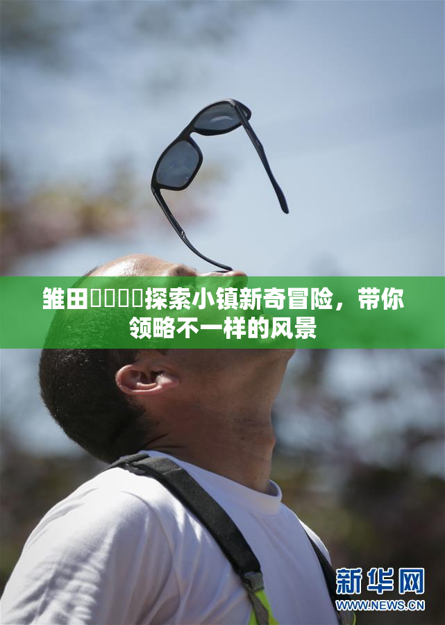 雏田❌‌❌‌探索小镇新奇冒险，带你领略不一样的风景