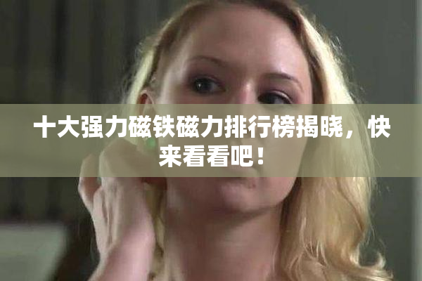 十大强力磁铁磁力排行榜揭晓，快来看看吧！