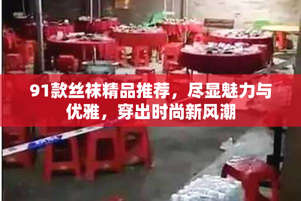 91款丝袜精品推荐，尽显魅力与优雅，穿出时尚新风潮