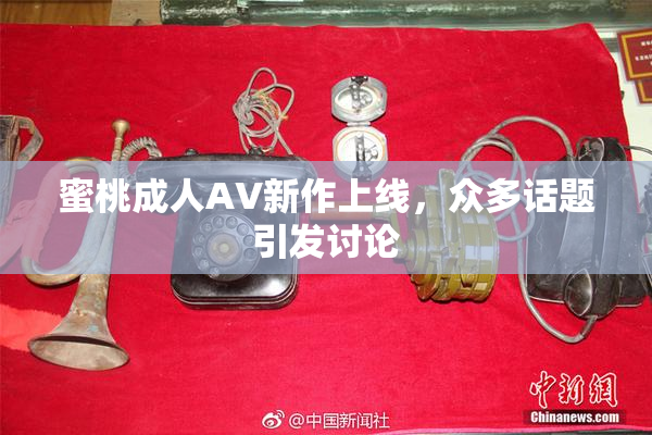 蜜桃成人AV新作上线，众多话题引发讨论