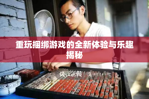 重玩捆绑游戏的全新体验与乐趣揭秘