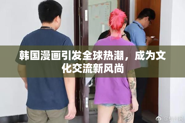 韩国漫画引发全球热潮，成为文化交流新风尚
