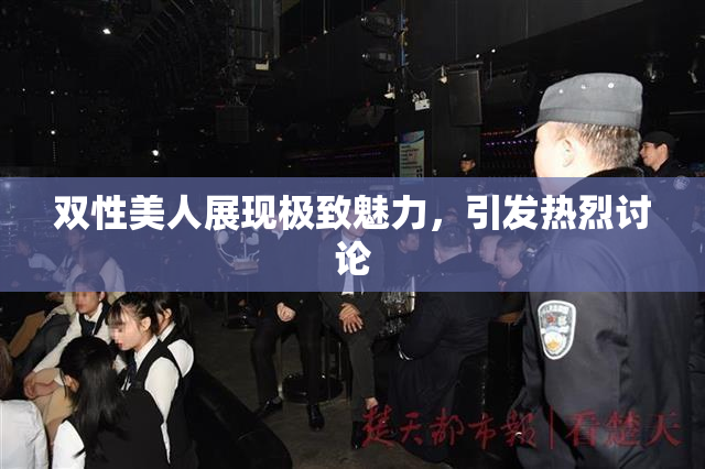 双性美人展现极致魅力，引发热烈讨论