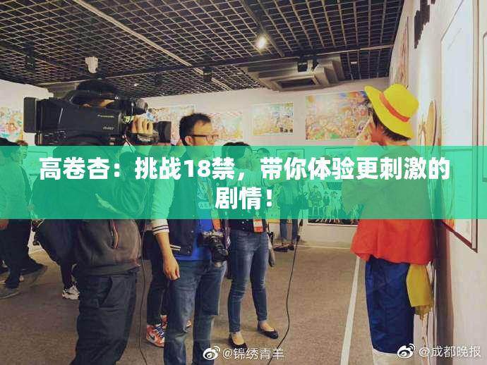 高卷杏：挑战18禁，带你体验更刺激的剧情！
