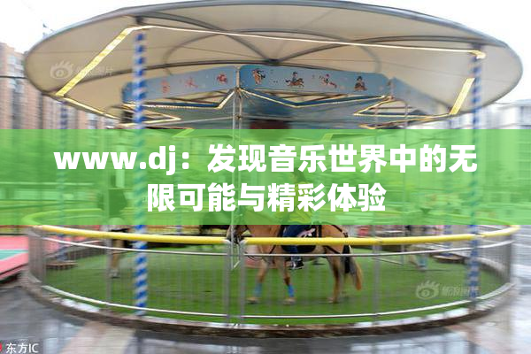 www.dj：发现音乐世界中的无限可能与精彩体验