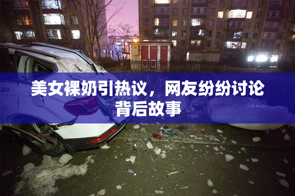 美女裸奶引热议，网友纷纷讨论背后故事