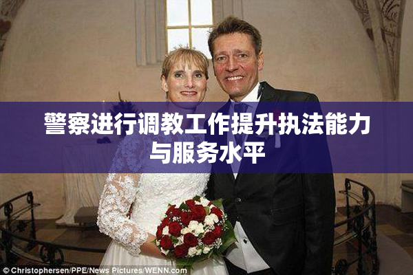警察进行调教工作提升执法能力与服务水平