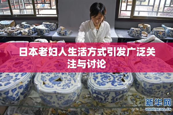 日本老妇人生活方式引发广泛关注与讨论