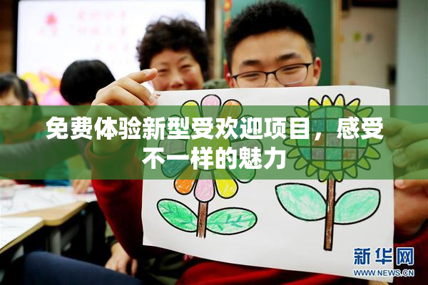 免费体验新型受欢迎项目，感受不一样的魅力