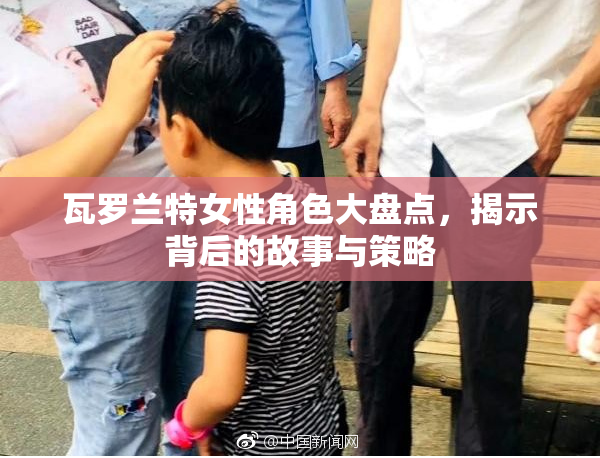 瓦罗兰特女性角色大盘点，揭示背后的故事与策略
